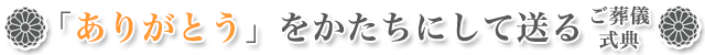 ありがとうをかたちにして送る、ご葬儀・式典